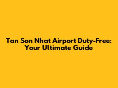 Tan Son Nhat Airport Duty-Free: Your Ultimate Guide
