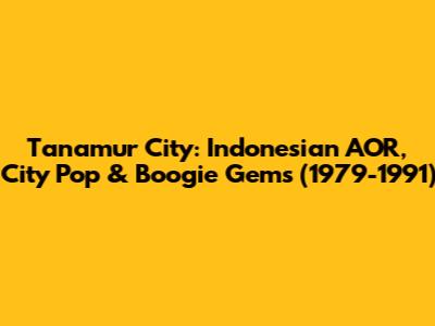 Tanamur City: Indonesian AOR, City Pop & Boogie Gems (1979-1991)