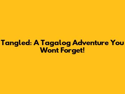 Tangled: A Tagalog Adventure You Won't Forget!