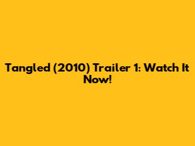 Tangled (2010) Trailer 1: Watch It Now!