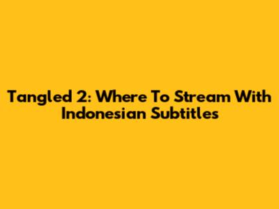 Tangled 2: Where To Stream With Indonesian Subtitles