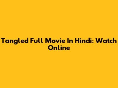 Tangled Full Movie In Hindi: Watch Online