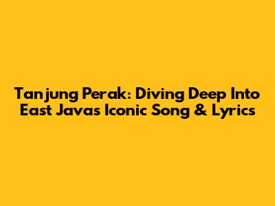 Tanjung Perak: Diving Deep Into East Java's Iconic Song & Lyrics