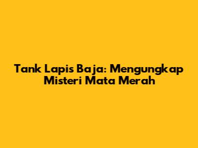 Tank Lapis Baja: Mengungkap Misteri 'Mata Merah'