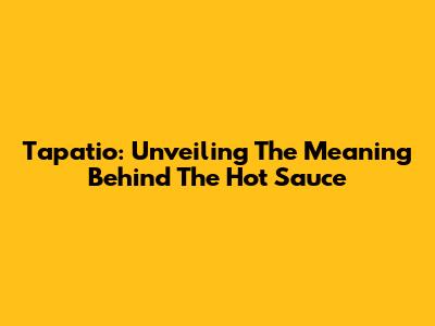 Tapatio: Unveiling The Meaning Behind The Hot Sauce