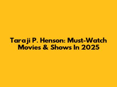 Taraji P. Henson: Must-Watch Movies & Shows In 2025