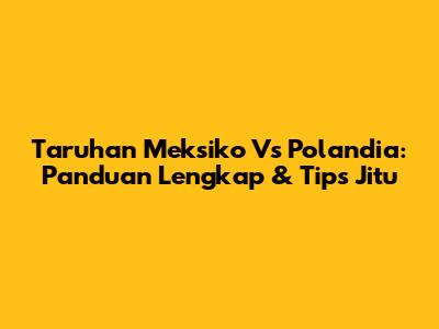 Taruhan Meksiko Vs Polandia: Panduan Lengkap & Tips Jitu