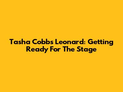 Tasha Cobbs Leonard: Getting Ready For The Stage