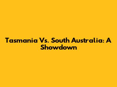 Tasmania Vs. South Australia: A Showdown