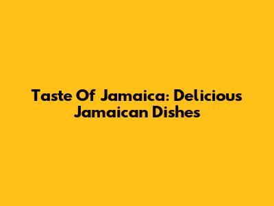 Taste Of Jamaica: Delicious Jamaican Dishes