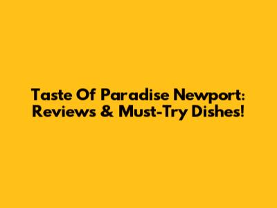 Taste Of Paradise Newport: Reviews & Must-Try Dishes!