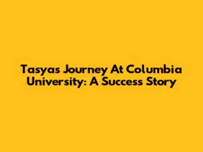 Tasya's Journey At Columbia University: A Success Story