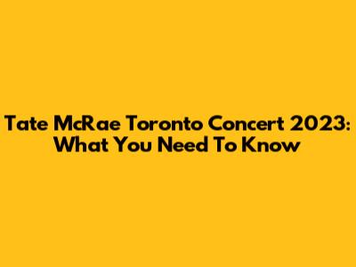 Tate McRae Toronto Concert 2023: What You Need To Know