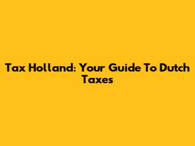 Tax Holland: Your Guide To Dutch Taxes