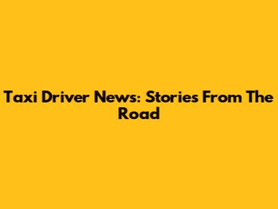 Taxi Driver News: Stories From The Road