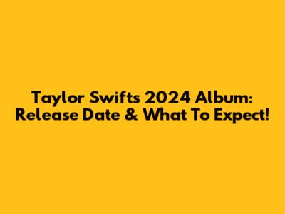 Taylor Swift's 2024 Album: Release Date & What To Expect!
