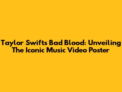 Taylor Swift's Bad Blood: Unveiling The Iconic Music Video Poster
