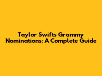 Taylor Swift's Grammy Nominations: A Complete Guide
