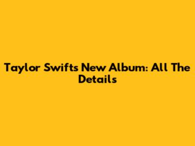 Taylor Swift's New Album: All The Details