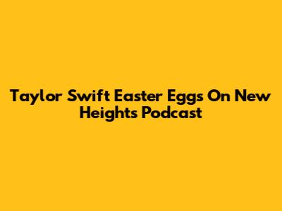 Taylor Swift Easter Eggs On New Heights Podcast