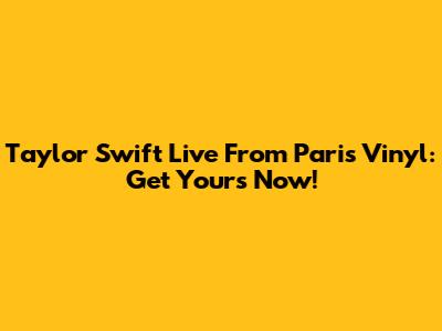 Taylor Swift Live From Paris Vinyl: Get Yours Now!