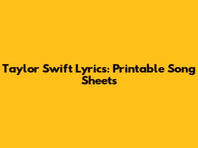 Taylor Swift Lyrics: Printable Song Sheets