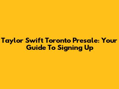 Taylor Swift Toronto Presale: Your Guide To Signing Up