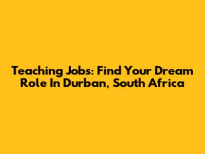Teaching Jobs: Find Your Dream Role In Durban, South Africa