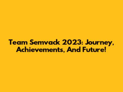 Team Semvack 2023: Journey, Achievements, And Future!