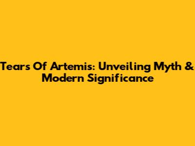 Tears Of Artemis: Unveiling Myth & Modern Significance
