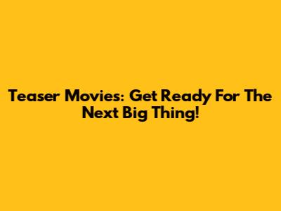 Teaser Movies: Get Ready For The Next Big Thing!