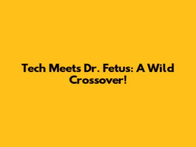 Tech Meets Dr. Fetus: A Wild Crossover!