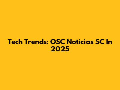 Tech Trends: OSC Noticias SC In 2025