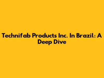 Technifab Products Inc. In Brazil: A Deep Dive
