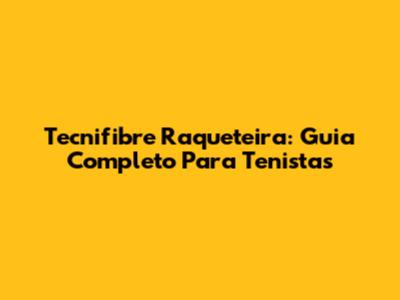Tecnifibre Raqueteira: Guia Completo Para Tenistas