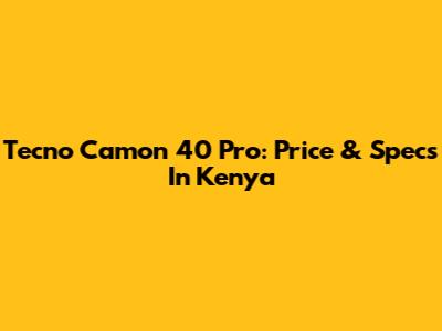 Tecno Camon 40 Pro: Price & Specs In Kenya