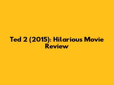 Ted 2 (2015): Hilarious Movie Review