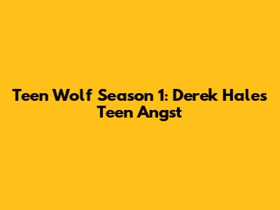 Teen Wolf Season 1: Derek Hale's Teen Angst