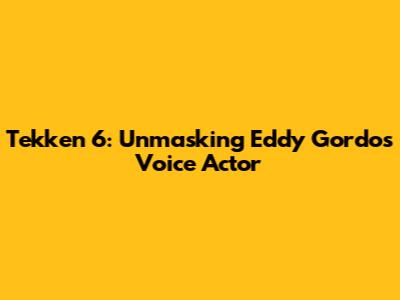 Tekken 6: Unmasking Eddy Gordo's Voice Actor