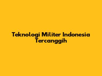 Teknologi Militer Indonesia Tercanggih