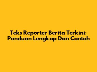 Teks Reporter Berita Terkini: Panduan Lengkap Dan Contoh