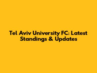 Tel Aviv University FC: Latest Standings & Updates