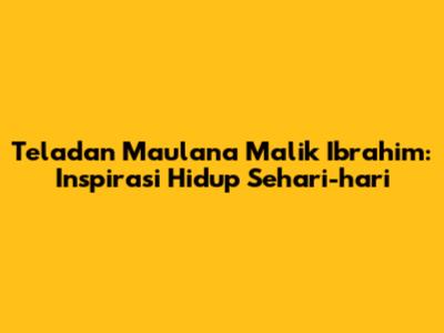 Teladan Maulana Malik Ibrahim: Inspirasi Hidup Sehari-hari