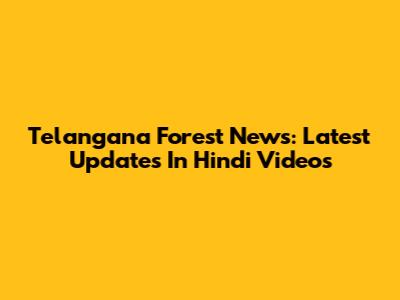 Telangana Forest News: Latest Updates In Hindi Videos