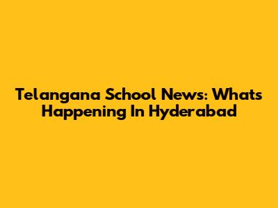 Telangana School News: What's Happening In Hyderabad