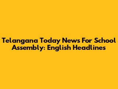 Telangana Today News For School Assembly: English Headlines