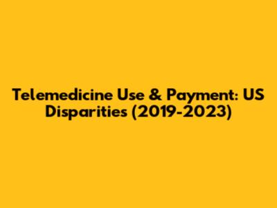 Telemedicine Use & Payment: US Disparities (2019-2023)