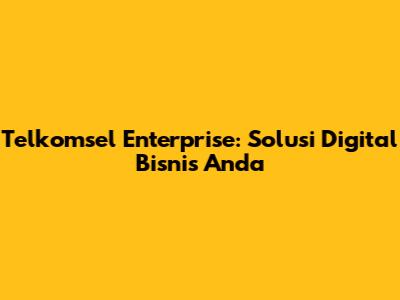 Telkomsel Enterprise: Solusi Digital Bisnis Anda