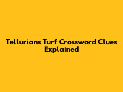 Tellurians Turf Crossword Clues Explained