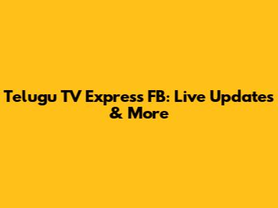 Telugu TV Express FB: Live Updates & More